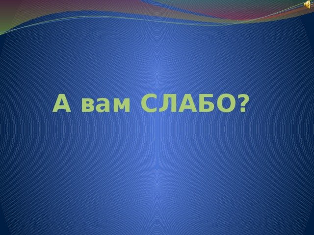 А вам слабо