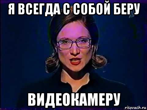 Я С собой беру видеокамеру